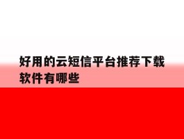 好用的云短信平台推荐下载软件有哪些的简单介绍