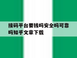 接码平台要钱吗安全吗可靠吗知乎文章下载的简单介绍