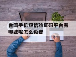 台湾手机短信验证码平台有哪些呢怎么设置