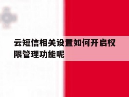 关于云短信相关设置如何开启权限管理功能呢的信息