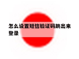 怎么设置短信验证码跳出来登录