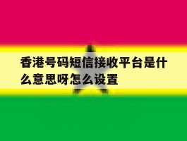 香港号码短信接收平台是什么意思呀怎么设置
