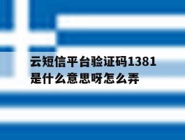 关于云短信平台验证码1381是什么意思呀怎么弄的信息