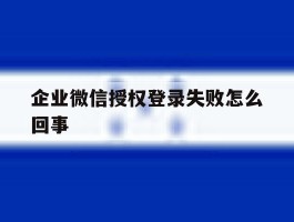企业微信授权登录失败怎么回事