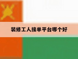 装修工人接单平台哪个好