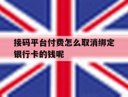 关于接码平台付费怎么取消绑定银行卡的钱呢的信息