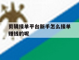 剪辑接单平台新手怎么接单赚钱的呢