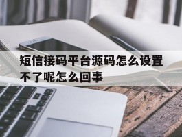 短信接码平台源码怎么设置不了呢怎么回事的简单介绍