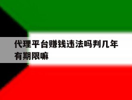 包含代理平台赚钱违法吗判几年有期限嘛的词条