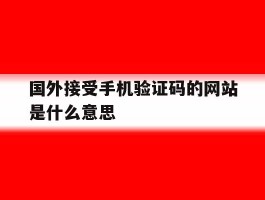 国外接受手机验证码的网站是什么意思