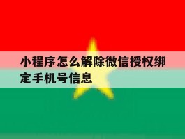 小程序怎么解除微信授权绑定手机号信息