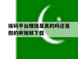 接码平台赚钱是真的吗还是假的啊视频下载的简单介绍
