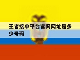 王者接单平台官网网址是多少号码