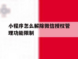 小程序怎么解除微信授权管理功能限制