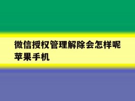 微信授权管理解除会怎样呢苹果手机