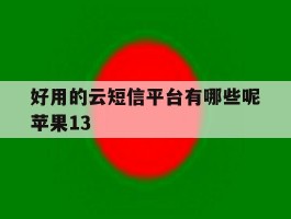 包含好用的云短信平台有哪些呢苹果13的词条