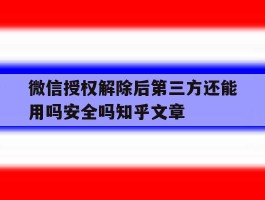 微信授权解除后第三方还能用吗安全吗知乎文章的简单介绍