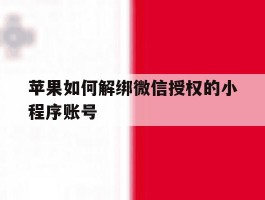 苹果如何解绑微信授权的小程序账号