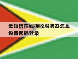 云短信在线接收服务器怎么设置密码登录的简单介绍