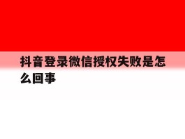 抖音登录微信授权失败是怎么回事