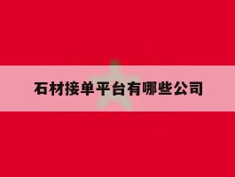 石材接单平台有哪些公司