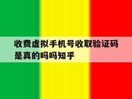收费虚拟手机号收取验证码是真的吗吗知乎的简单介绍