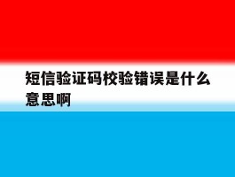 短信验证码校验错误是什么意思啊