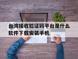 台湾接收验证码平台是什么软件下载安装手机