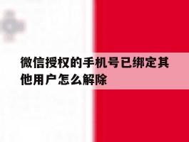 微信授权的手机号已绑定其他用户怎么解除