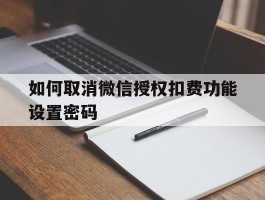 如何取消微信授权扣费功能设置密码