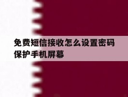 免费短信接收怎么设置密码保护手机屏幕的简单介绍