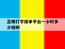 正规打字接单平台一小时多少钱啊的简单介绍