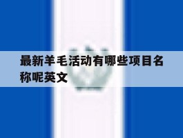 最新羊毛活动有哪些项目名称呢英文