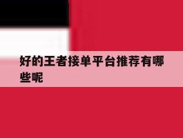 好的王者接单平台推荐有哪些呢