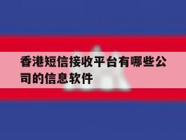 香港短信接收平台有哪些公司的信息软件的简单介绍