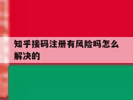 知乎接码注册有风险吗怎么解决的