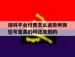 关于接码平台付费怎么退款啊微信号是真的吗还是假的的信息