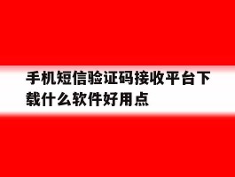手机短信验证码接收平台下载什么软件好用点的简单介绍