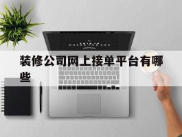 装修公司网上接单平台有哪些的简单介绍
