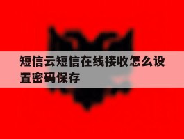 短信云短信在线接收怎么设置密码保存的简单介绍
