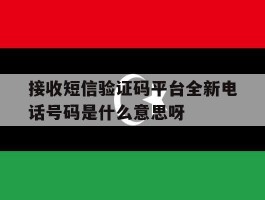接收短信验证码平台全新电话号码是什么意思呀