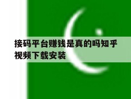 接码平台赚钱是真的吗知乎视频下载安装的简单介绍