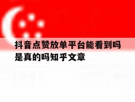 抖音点赞放单平台能看到吗是真的吗知乎文章