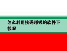 怎么利用接码赚钱的软件下载呢