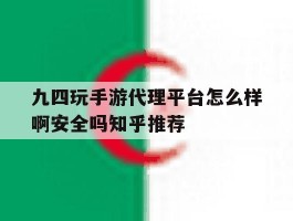 关于九四玩手游代理平台怎么样啊安全吗知乎推荐的信息