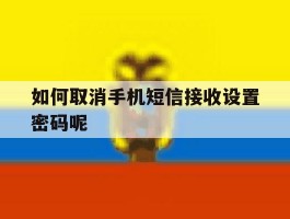 如何取消手机短信接收设置密码呢