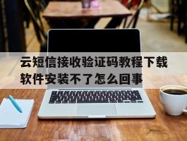 云短信接收验证码教程下载软件安装不了怎么回事的简单介绍