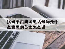 包含接码平台美国电话号码是什么意思啊英文怎么说的词条