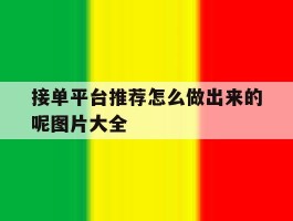 接单平台推荐怎么做出来的呢图片大全