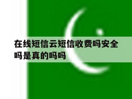 包含在线短信云短信收费吗安全吗是真的吗吗的词条
